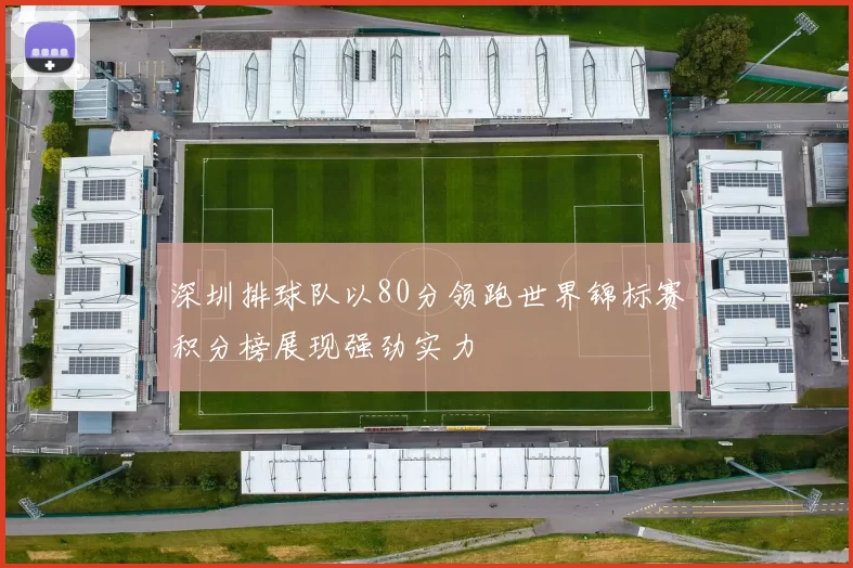 深圳排球队以80分领跑世界锦标赛积分榜展现强劲实力