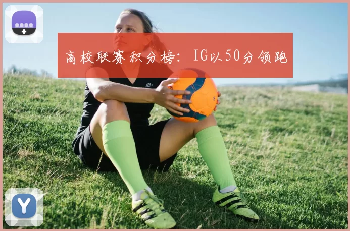 高校联赛积分榜：IG以50分领跑