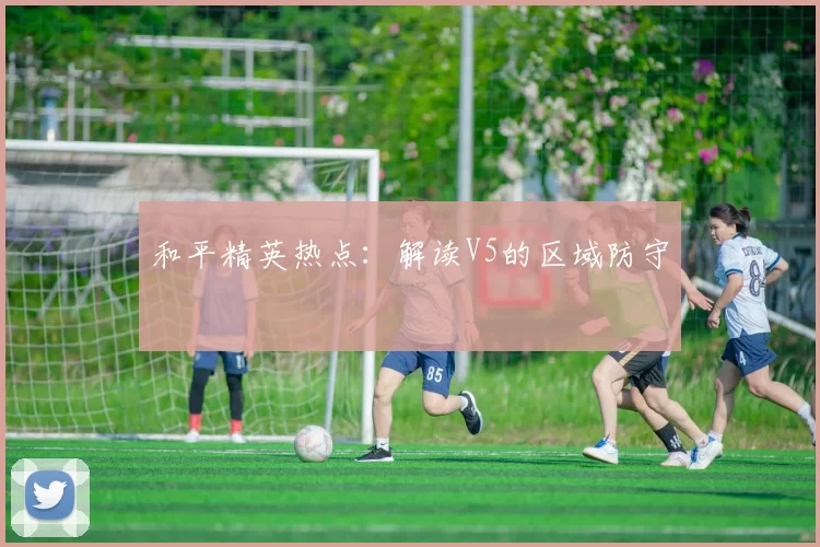 和平精英热点：解读V5的区域防守