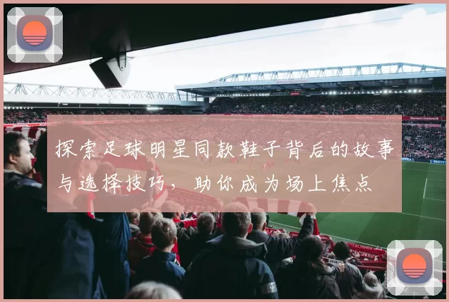 探索足球明星同款鞋子背后的故事与选择技巧，助你成为场上焦点