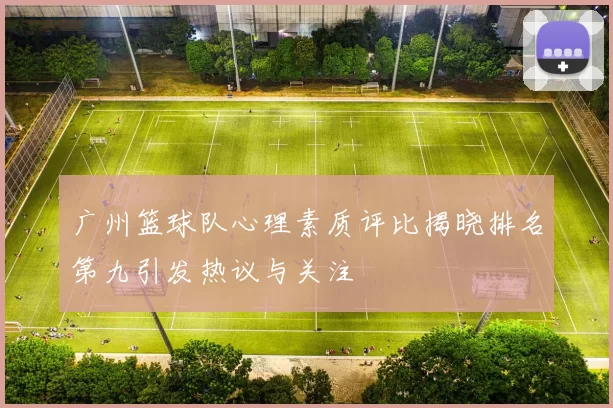 广州篮球队心理素质评比揭晓排名第九引发热议与关注