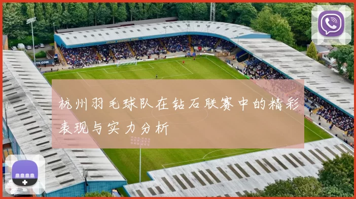 杭州羽毛球队在钻石联赛中的精彩表现与实力分析